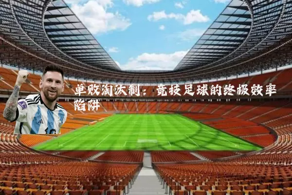 单败淘汰制：竞技足球的终极效率陷阱