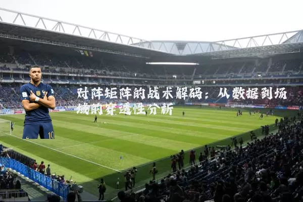 对阵矩阵的战术解码:从数据到场域的穿透性分析