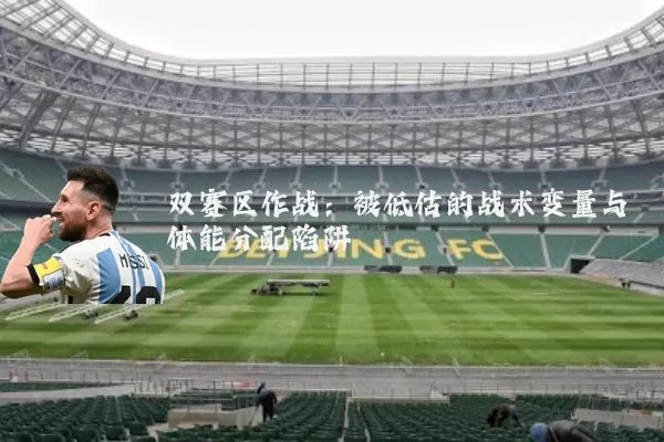 双赛区作战：被低估的战术变量与体能分配陷阱