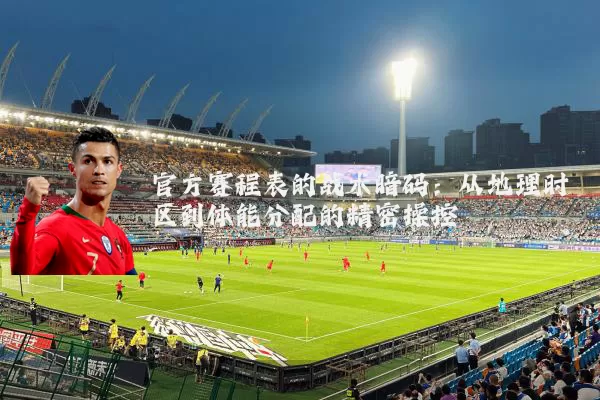 官方赛程表的战术暗码：从地理时区到体能分配的精密操控