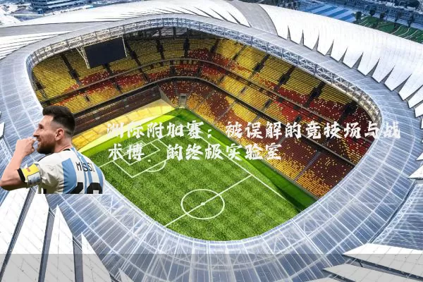洲际附加赛：被误解的竞技场与战术博弈的终极实验室