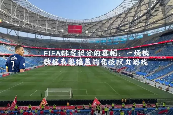 FIFA排名积分的真相：一场被数据表象掩盖的竞技权力游戏